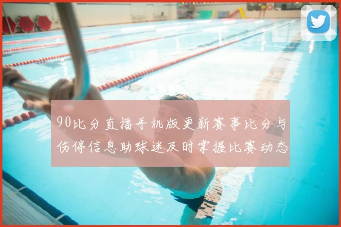 90比分直播手机版更新赛事比分与伤停信息助球迷及时掌握比赛动态