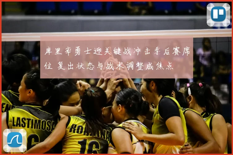 库里率勇士迎关键战冲击季后赛席位 复出状态与战术调整成焦点