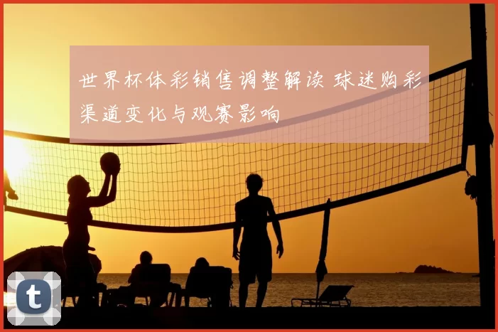 世界杯体彩销售调整解读 球迷购彩渠道变化与观赛影响