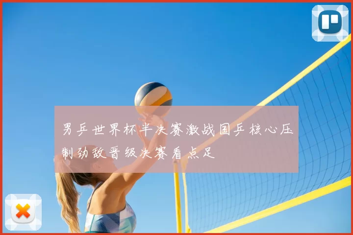 男乒世界杯半决赛激战国乒核心压制劲敌晋级决赛看点足