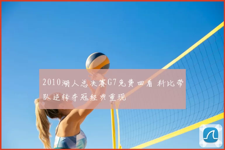 2010湖人总决赛G7免费回看 科比带队逆转夺冠经典重现