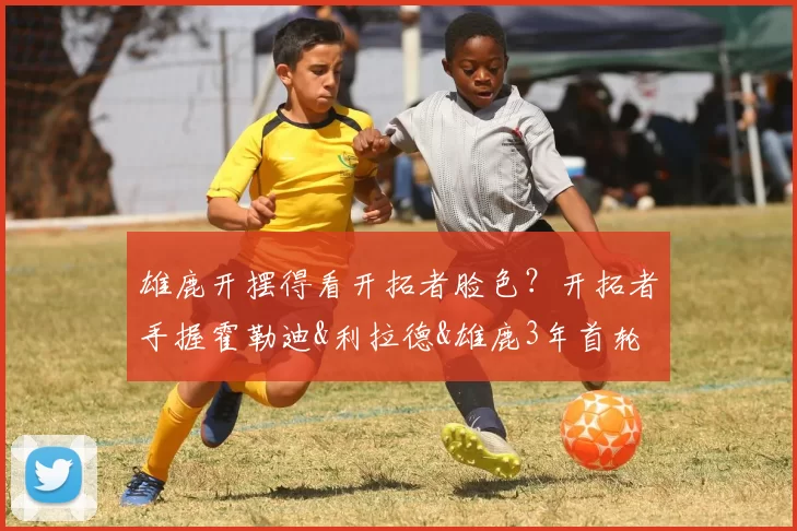 雄鹿开摆得看开拓者脸色？开拓者手握霍勒迪&利拉德&雄鹿3年首轮