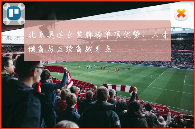 北京奥运会奖牌榜单项优势、人才储备与后续备战看点
