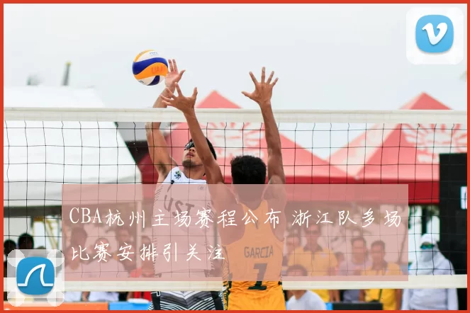 CBA杭州主场赛程公布 浙江队多场比赛安排引关注