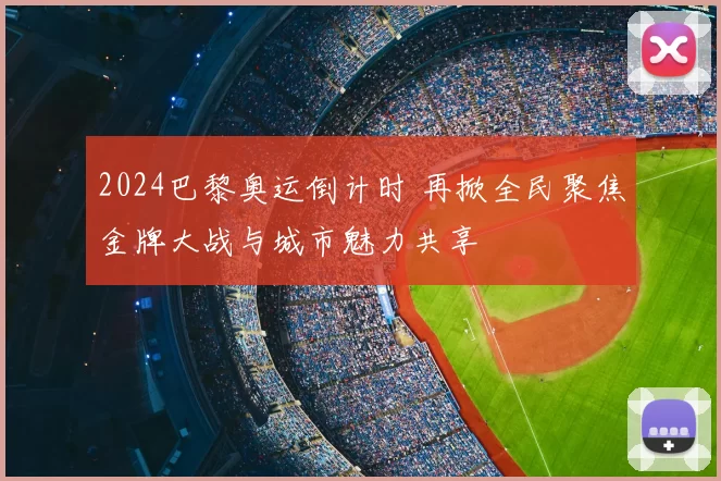 2024巴黎奥运倒计时 再掀全民聚焦金牌大战与城市魅力共享