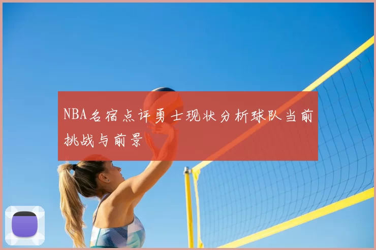 NBA名宿点评勇士现状分析球队当前挑战与前景