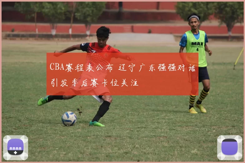 CBA赛程表公布 辽宁广东强强对话引发季后赛卡位关注