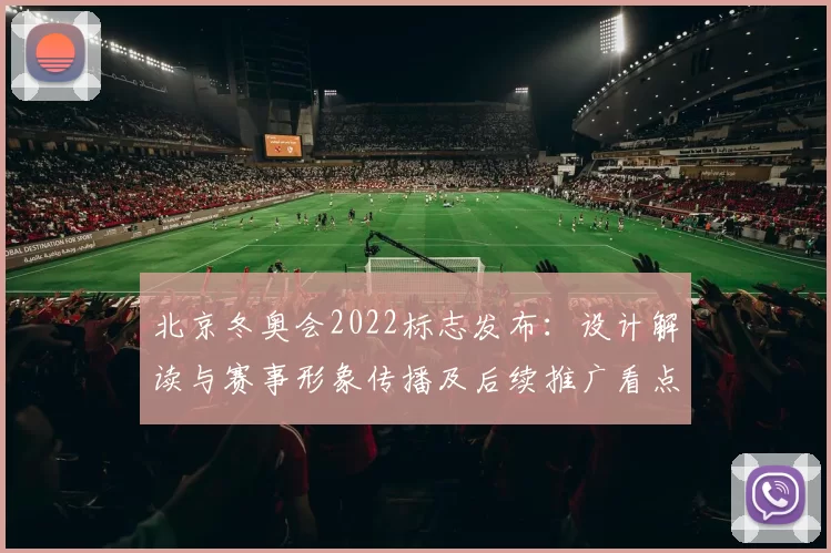 北京冬奥会2022标志发布：设计解读与赛事形象传播及后续推广看点