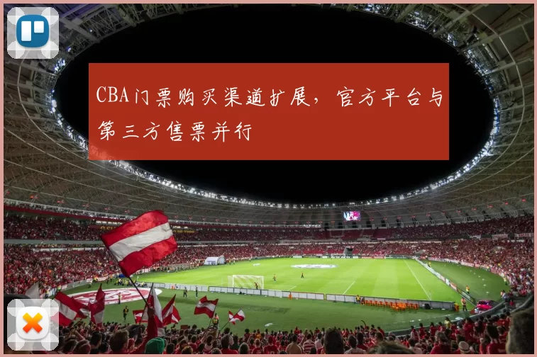 CBA门票购买渠道扩展，官方平台与第三方售票并行