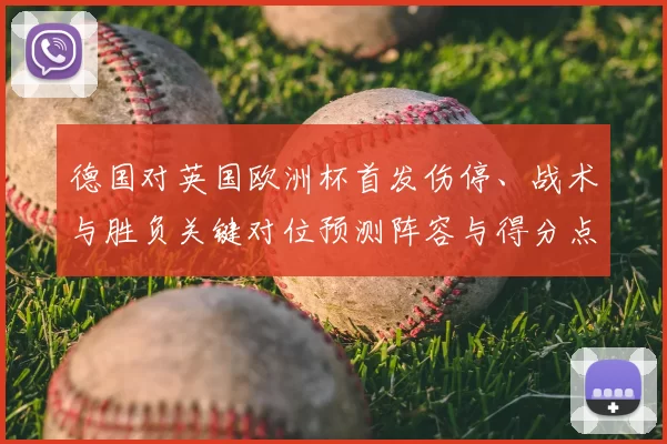 德国对英国欧洲杯首发伤停、战术与胜负关键对位预测阵容与得分点分析