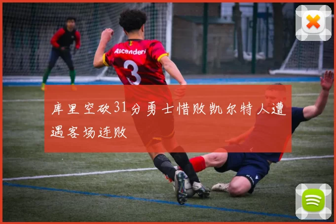 库里空砍31分勇士惜败凯尔特人遭遇客场连败