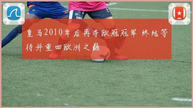 皇马2010年后再夺欧冠冠军 终结等待并重回欧洲之巅