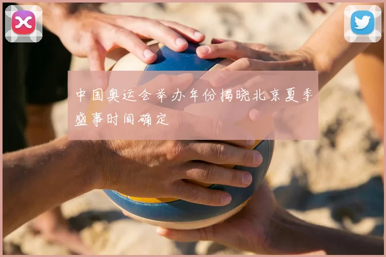 中国奥运会举办年份揭晓北京夏季盛事时间确定