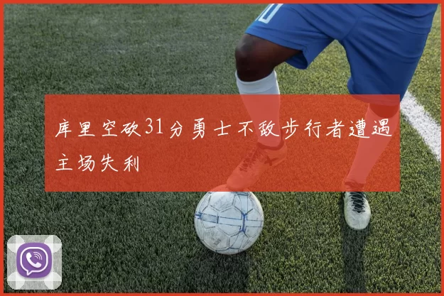 库里空砍31分勇士不敌步行者遭遇主场失利