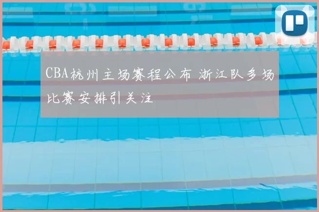 CBA杭州主场赛程公布 浙江队多场比赛安排引关注