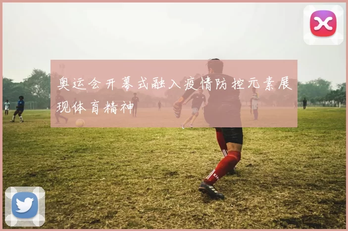 奥运会开幕式融入疫情防控元素展现体育精神