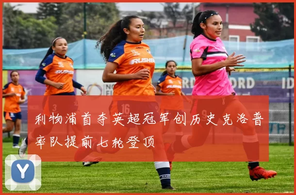 利物浦首夺英超冠军创历史克洛普率队提前七轮登顶