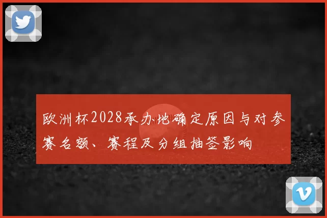 欧洲杯2028承办地确定原因与对参赛名额、赛程及分组抽签影响