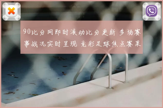 90比分网即时滚动比分更新 多场赛事战况实时呈现 竞彩足球焦点赛果一览