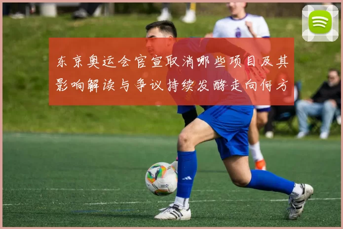 东京奥运会官宣取消哪些项目及其影响解读与争议持续发酵走向何方