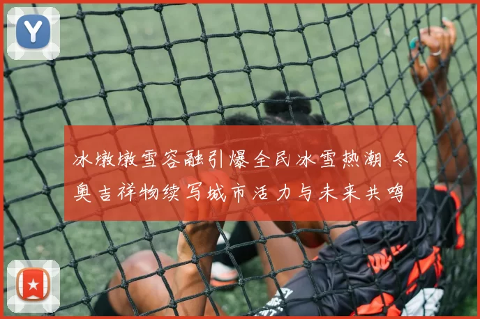 冰墩墩雪容融引爆全民冰雪热潮 冬奥吉祥物续写城市活力与未来共鸣