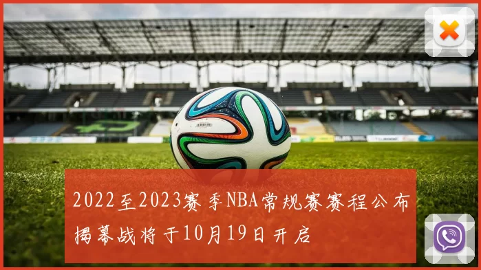 2022至2023赛季NBA常规赛赛程公布揭幕战将于10月19日开启
