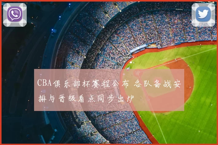 CBA俱乐部杯赛程公布 各队备战安排与晋级看点同步出炉