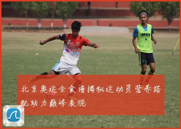 北京奥运会食谱揭秘运动员营养搭配助力巅峰表现