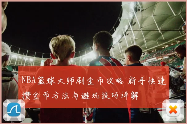 NBA篮球大师刷金币攻略 新手快速攒金币方法与避坑技巧详解