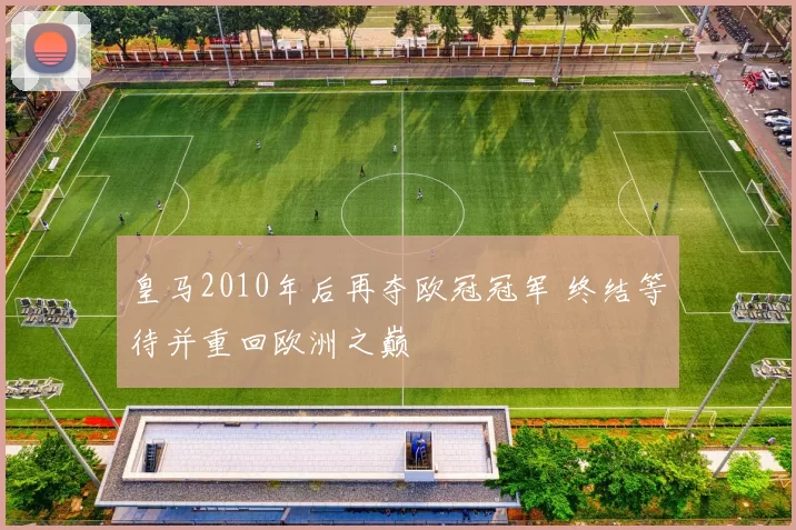 皇马2010年后再夺欧冠冠军 终结等待并重回欧洲之巅