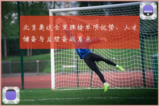 北京奥运会奖牌榜单项优势、人才储备与后续备战看点