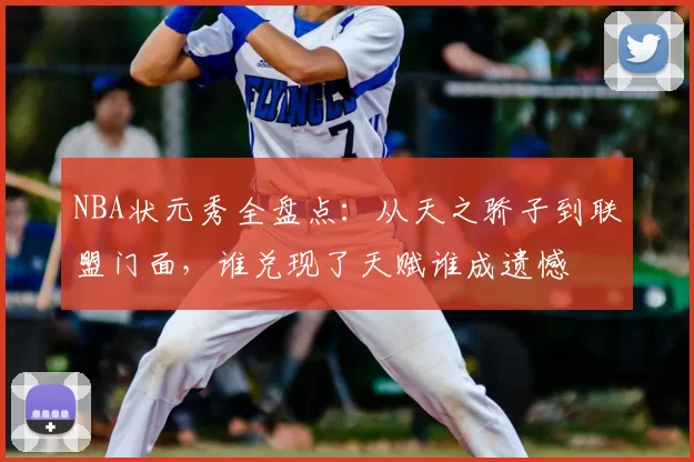 NBA状元秀全盘点：从天之骄子到联盟门面，谁兑现了天赋谁成遗憾