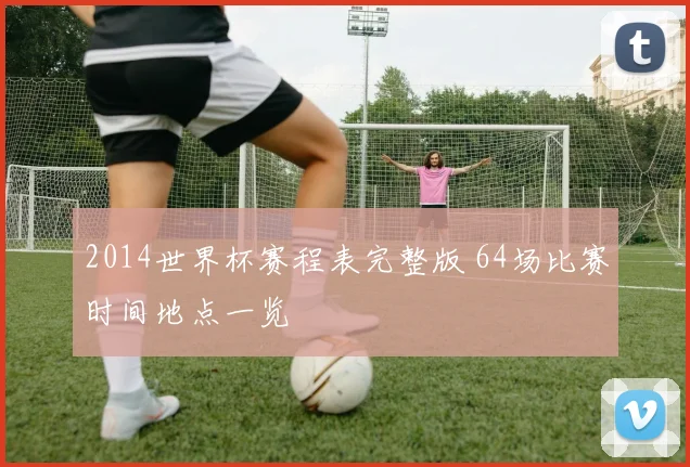 2014世界杯赛程表完整版 64场比赛时间地点一览