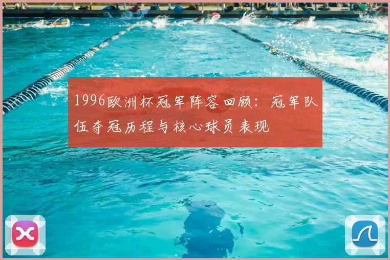 1996欧洲杯冠军阵容回顾:冠军队伍夺冠历程与核心球员表现