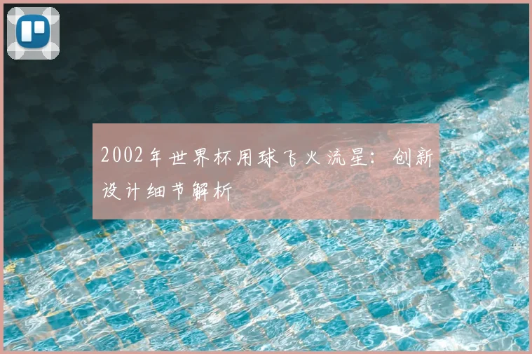 2002年世界杯用球飞火流星:创新设计细节解析