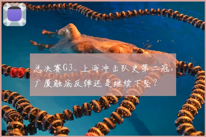 总决赛G3_ 上海冲击队史第二冠，广厦触底反弹还是继续下坠？