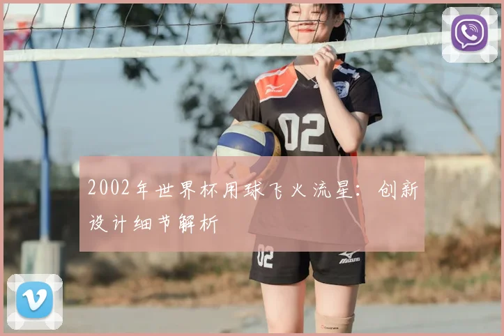 2002年世界杯用球飞火流星:创新设计细节解析