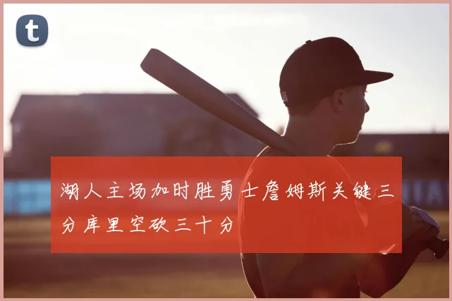 湖人主场加时胜勇士詹姆斯关键三分库里空砍三十分