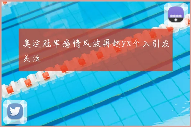 奥运冠军感情风波再起yx介入引发关注