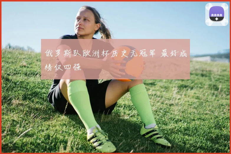 俄罗斯队欧洲杯历史无冠军 最好成绩仅四强