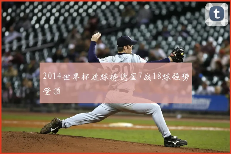 2014世界杯进球榜德国7战18球强势登顶