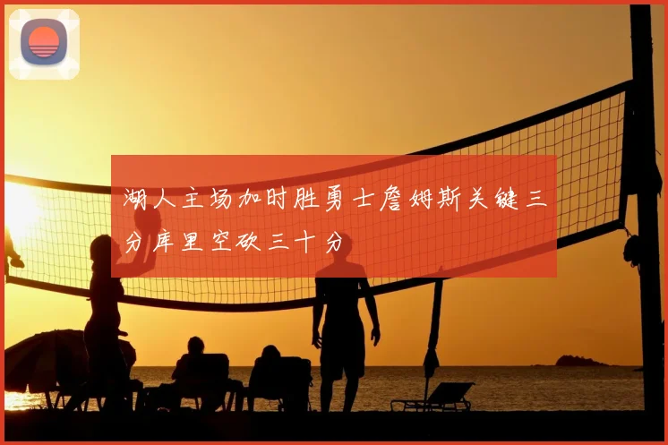 湖人主场加时胜勇士詹姆斯关键三分库里空砍三十分