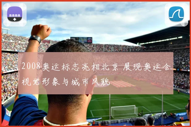 2008奥运标志亮相北京 展现奥运会视觉形象与城市风貌