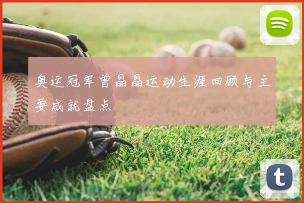 奥运冠军曾晶晶运动生涯回顾与主要成就盘点