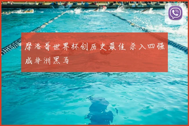 摩洛哥世界杯创历史最佳 杀入四强成非洲黑马