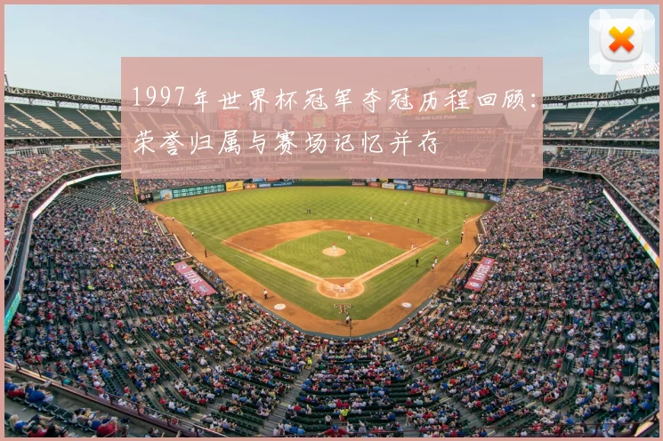1997年世界杯冠军夺冠历程回顾:荣誉归属与赛场记忆并存