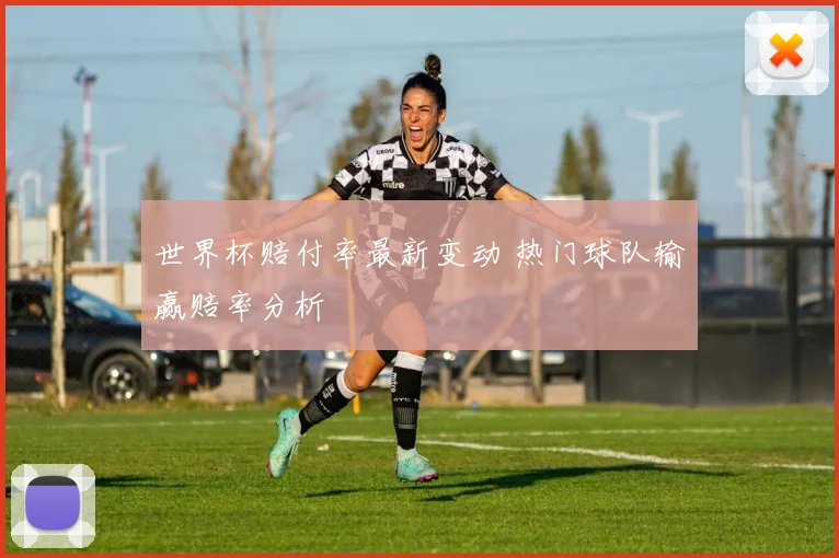 世界杯赔付率最新变动 热门球队输赢赔率分析