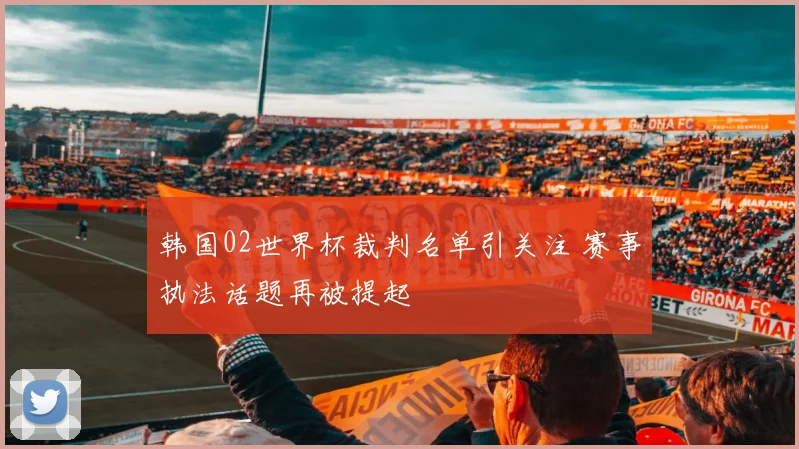 韩国02世界杯裁判名单引关注 赛事执法话题再被提起